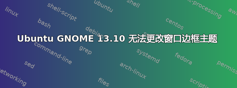 Ubuntu GNOME 13.10 无法更改窗口边框主题