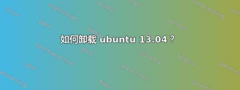 如何卸载 ubuntu 13.04？