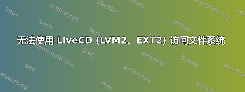 无法使用 LiveCD (LVM2、EXT2) 访问文件系统