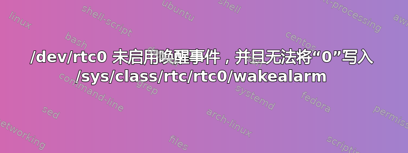 /dev/rtc0 未启用唤醒事件，并且无法将“0”写入 /sys/class/rtc/rtc0/wakealarm