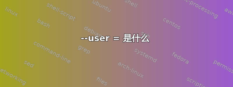 --user = 是什么