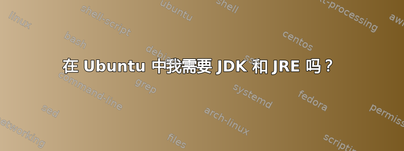 在 Ubuntu 中我需要 JDK 和 JRE 吗？