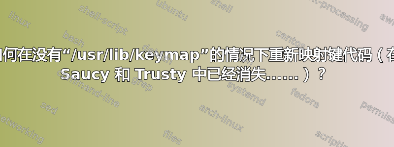 如何在没有“/usr/lib/keymap”的情况下重新映射键代码（在 Saucy 和 Trusty 中已经消失......）？