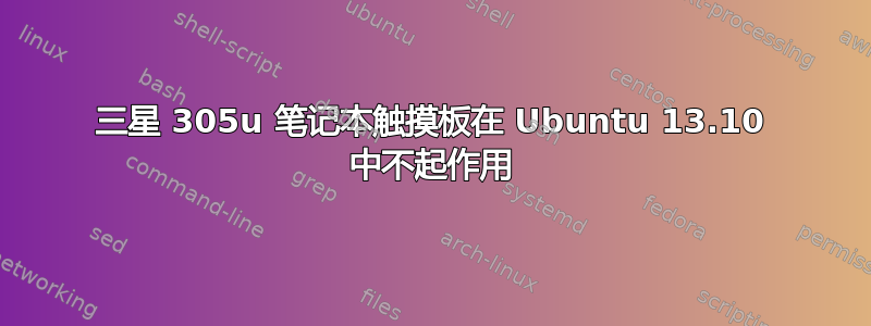 三星 305u 笔记本触摸板在 Ubuntu 13.10 中不起作用