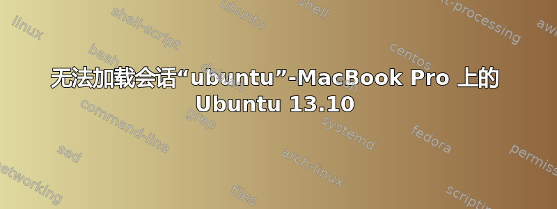 无法加载会话“ubuntu”-MacBook Pro 上的 Ubuntu 13.10