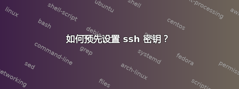 如何预先设置 ssh 密钥？