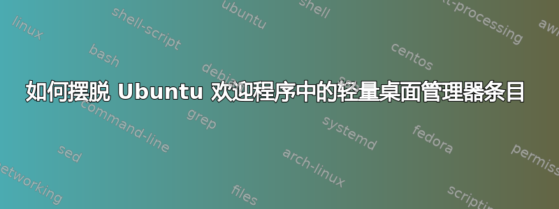 如何摆脱 Ubuntu 欢迎程序中的轻量桌面管理器条目