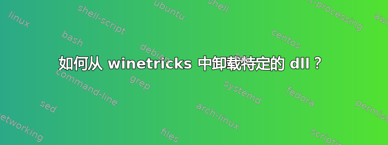 如何从 winetricks 中卸载特定的 dll？