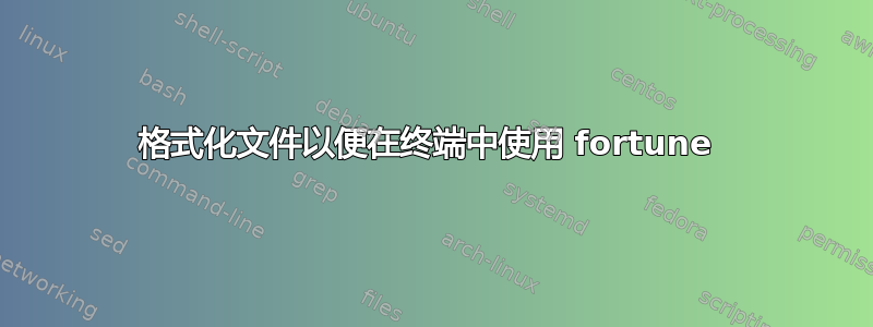 格式化文件以便在终端中使用 fortune 