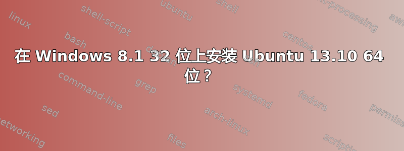 在 Windows 8.1 32 位上安装 Ubuntu 13.10 64 位？