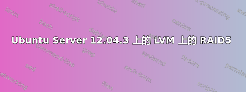 Ubuntu Server 12.04.3 上的 LVM 上的 RAID5