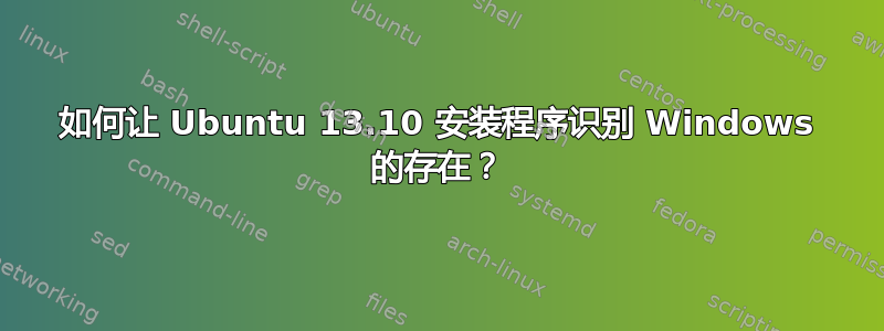 如何让 Ubuntu 13.10 安装程序识别 Windows 的存在？