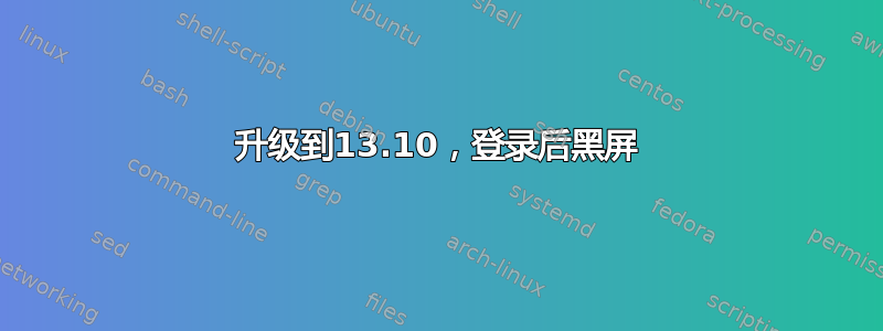 升级到13.10，登录后黑屏