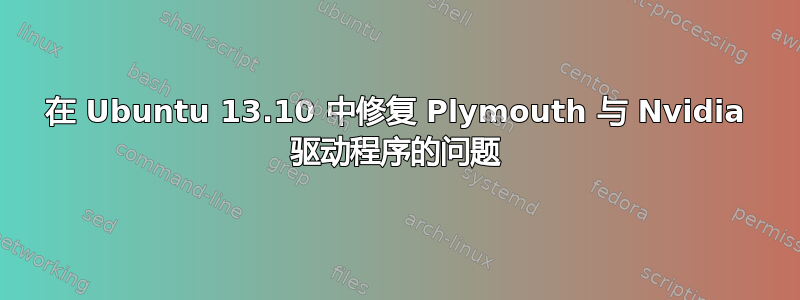 在 Ubuntu 13.10 中修复 Plymouth 与 Nvidia 驱动程序的问题