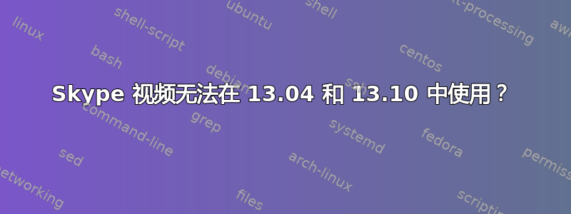 Skype 视频无法在 13.04 和 13.10 中使用？