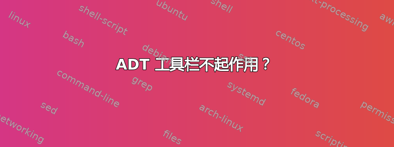 ADT 工具栏不起作用？