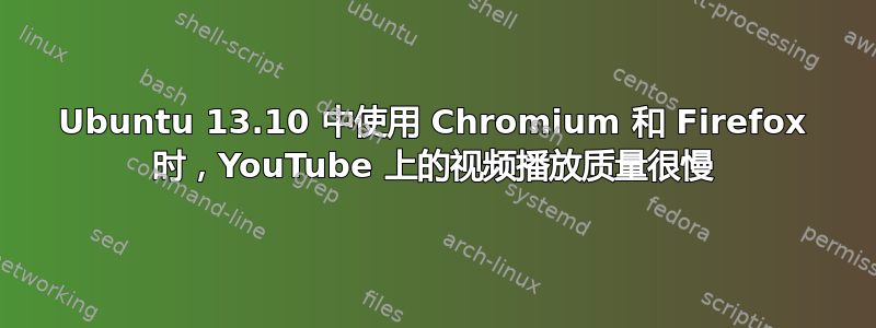 Ubuntu 13.10 中使用 Chromium 和 Firefox 时，YouTube 上的视频播放质量很慢