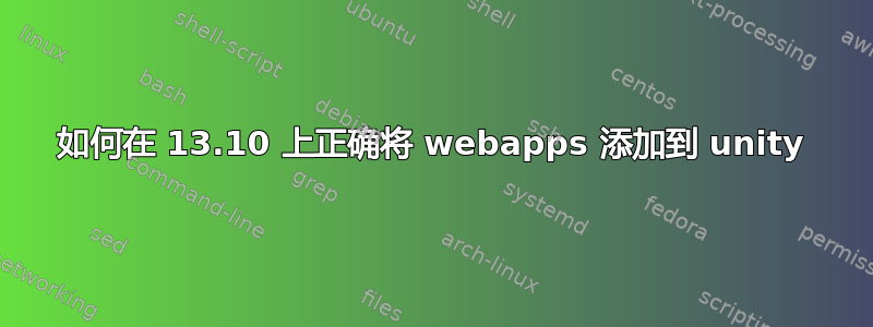 如何在 13.10 上正确将 webapps 添加到 unity