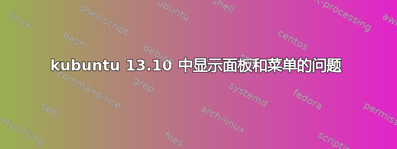 kubuntu 13.10 中显示面板和菜单的问题