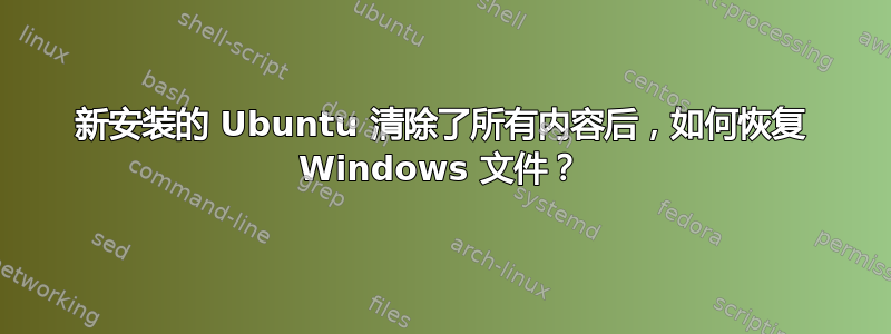 新安装的 Ubuntu 清除了所有内容后，如何恢复 Windows 文件？