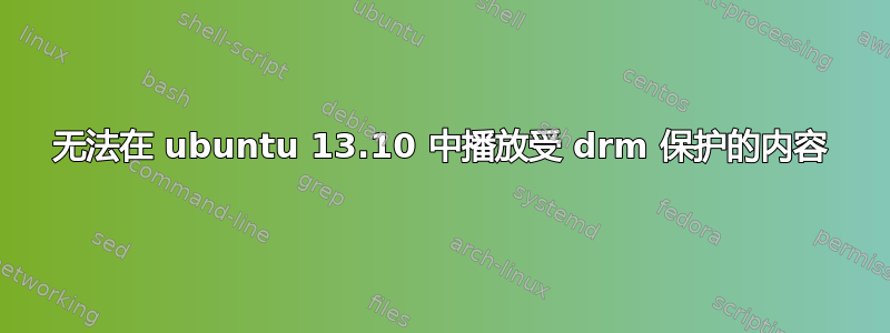 无法在 ubuntu 13.10 中播放受 drm 保护的内容