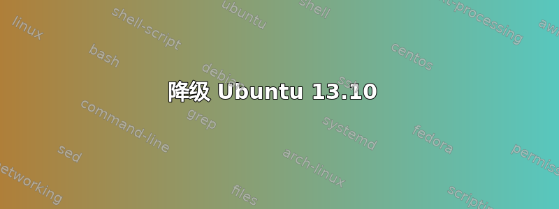 降级 Ubuntu 13.10 