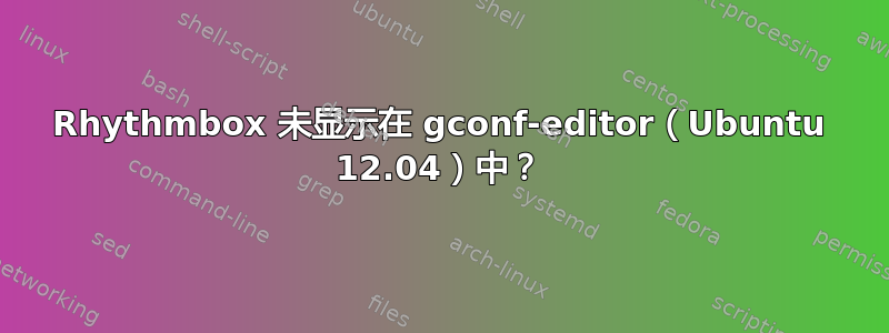 Rhythmbox 未显示在 gconf-editor（Ubuntu 12.04）中？