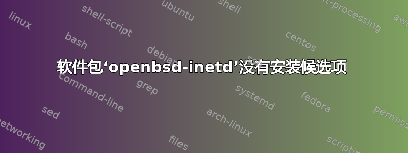 软件包‘openbsd-inetd’没有安装候选项