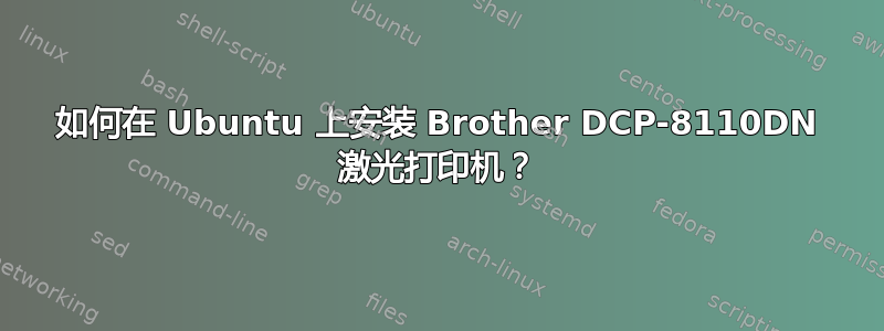 如何在 Ubuntu 上安装 Brother DCP-8110DN 激光打印机？