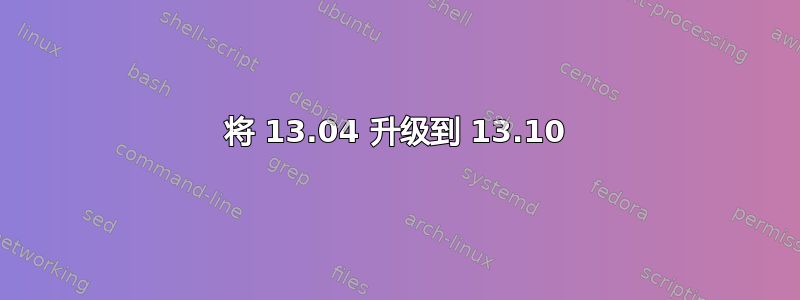 将 13.04 升级到 13.10