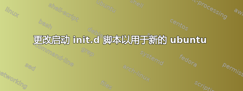 更改启动 init.d 脚本以用于新的 ubuntu