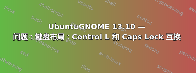 UbuntuGNOME 13.10 — 问题：键盘布局：Control L 和 Caps Lock 互换