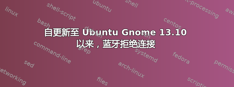 自更新至 Ubuntu Gnome 13.10 以来，蓝牙拒绝连接