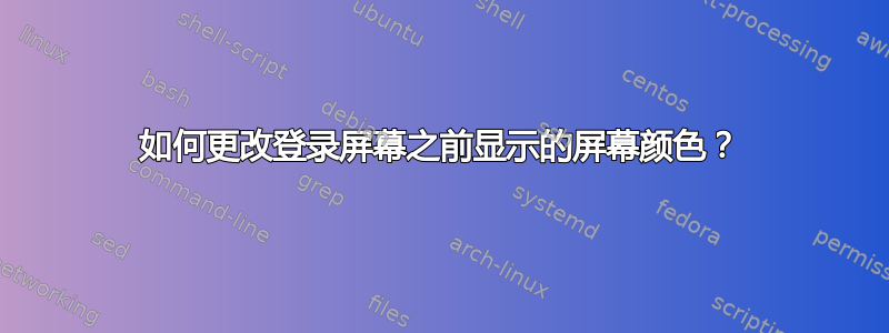 如何更改登录屏幕之前显示的屏幕颜色？