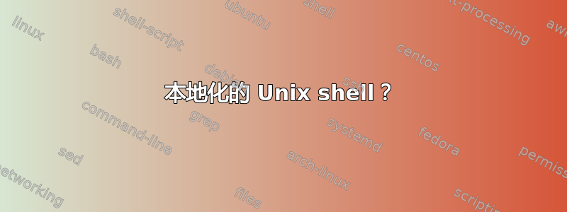 本地化的 Unix shell？