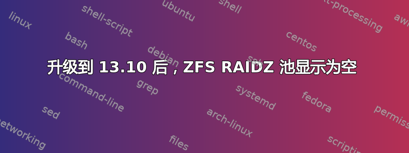 升级到 13.10 后，ZFS RAIDZ 池显示为空