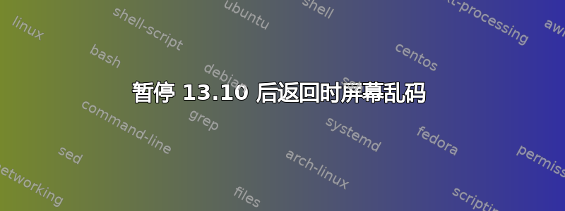 暂停 13.10 后返回时屏幕乱码