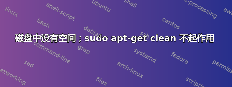 磁盘中没有空间；sudo apt-get clean 不起作用