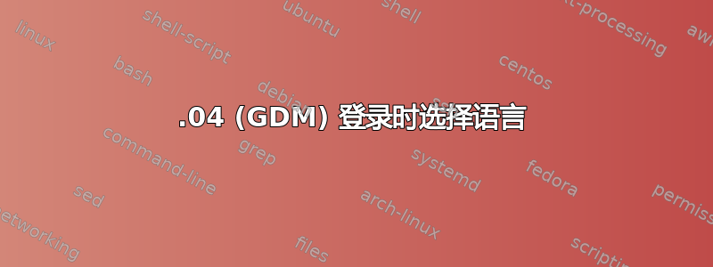 12.04 (GDM) 登录时选择语言