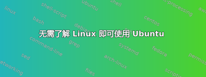 无需了解 Linux 即可使用 Ubuntu