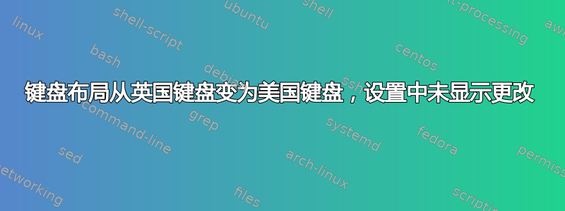 键盘布局从英国键盘变为美国键盘，设置中未显示更改