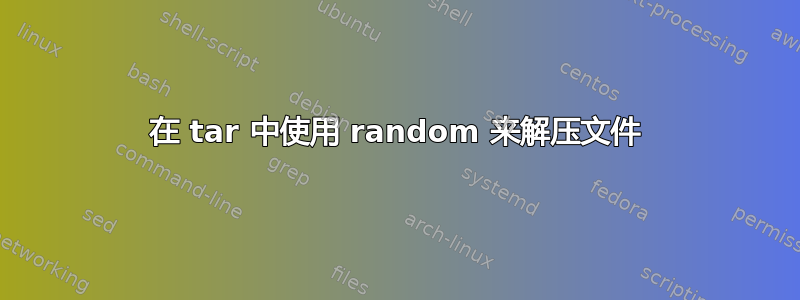 在 tar 中使用 random 来解压文件