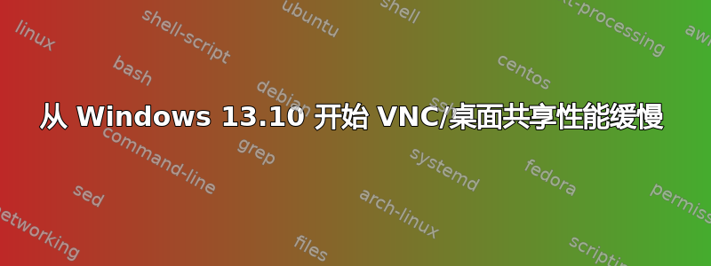 从 Windows 13.10 开始 VNC/桌面共享性能缓慢