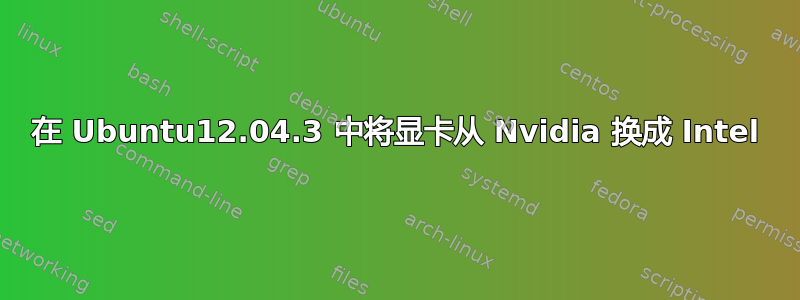 在 Ubuntu12.04.3 中将显卡从 Nvidia 换成 Intel