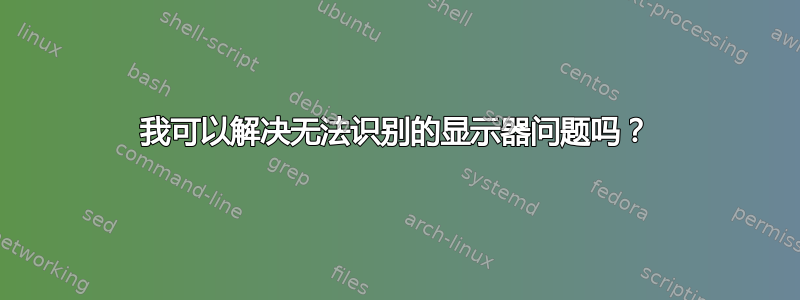 我可以解决无法识别的显示器问题吗？