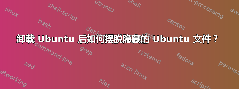 卸载 Ubuntu 后如何摆脱隐藏的 Ubuntu 文件？