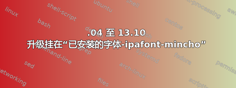 13.04 至 13.10 升级挂在“已安装的字体-ipafont-mincho”