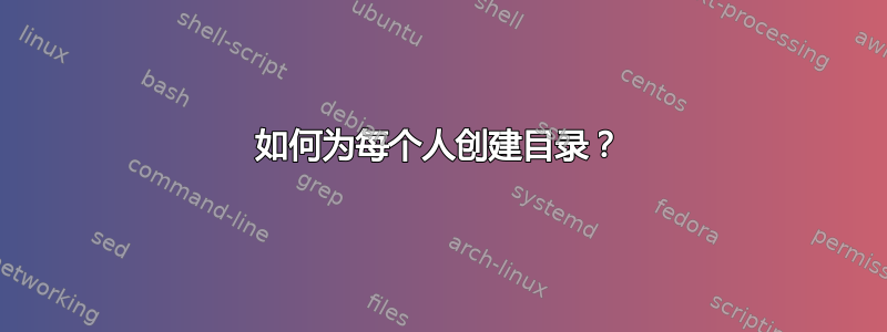 如何为每个人创建目录？