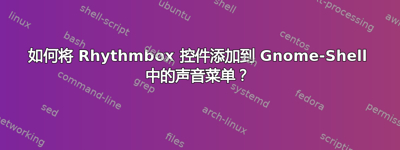 如何将 Rhythmbox 控件添加到 Gnome-Shell 中的声音菜单？