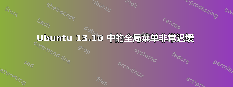 Ubuntu 13.10 中的全局菜单非常迟缓